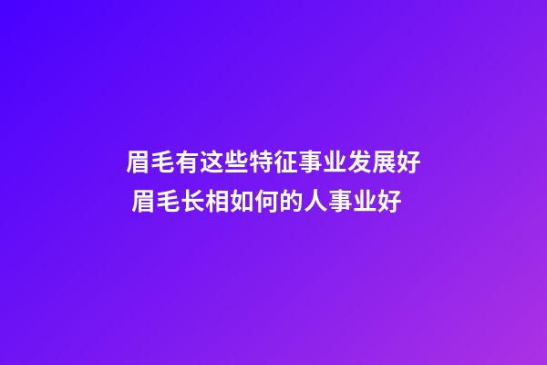 眉毛有这些特征事业发展好 眉毛长相如何的人事业好